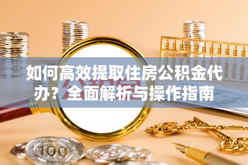 凤泉如何高效提取住房公积金代办？全面解析与操作指南