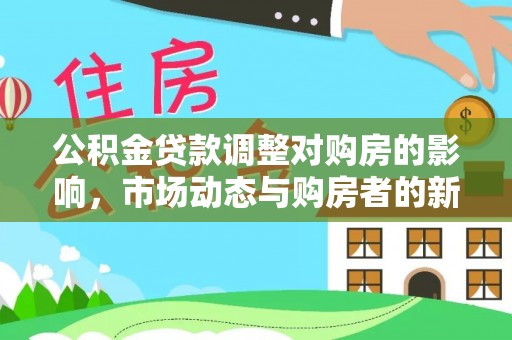 凤泉公积金贷款调整对购房的影响，市场动态与购房者的新选择