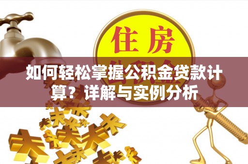 凤泉如何轻松掌握公积金贷款计算？详解与实例分析