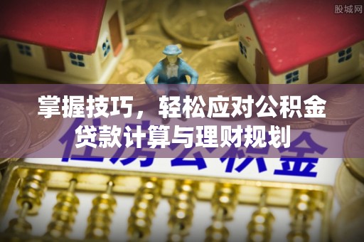 凤泉掌握技巧，轻松应对公积金贷款计算与理财规划