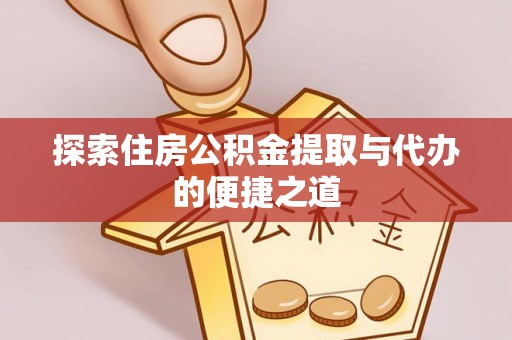 凤泉探索住房公积金提取与代办的便捷之道