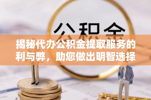 凤泉揭秘代办公积金提取服务的利与弊，助您做出明智选择