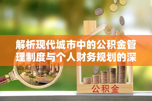 凤泉解析现代城市中的公积金管理制度与个人财务规划的深度关联