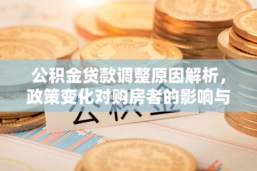 凤泉公积金贷款调整原因解析，政策变化对购房者的影响与应对