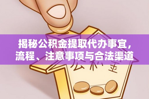 凤泉揭秘公积金提取代办事宜，流程、注意事项与合法渠道