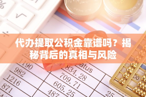 凤泉代办提取公积金靠谱吗？揭秘背后的真相与风险