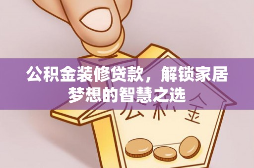 凤泉公积金装修贷款，解锁家居梦想的智慧之选