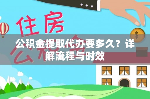 凤泉公积金提取代办要多久？详解流程与时效