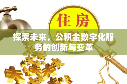 凤泉探索未来，公积金数字化服务的创新与变革