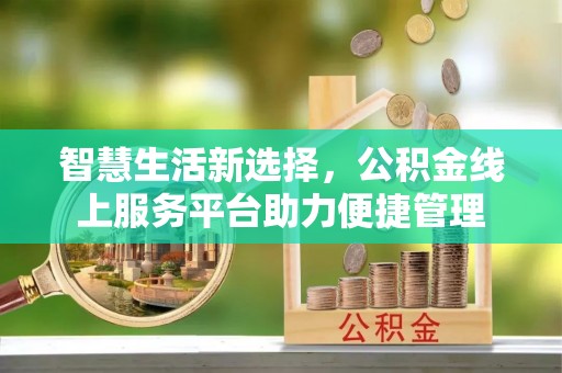 凤泉智慧生活新选择，公积金线上服务平台助力便捷管理