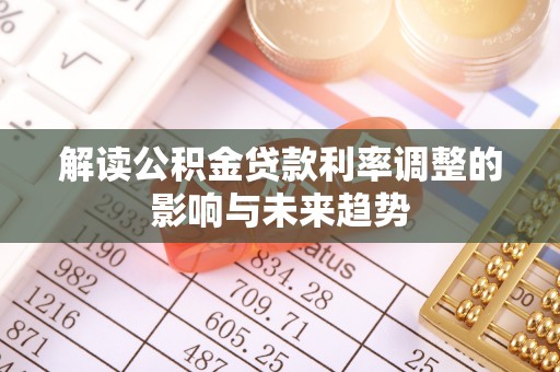 凤泉解读公积金贷款利率调整的影响与未来趋势