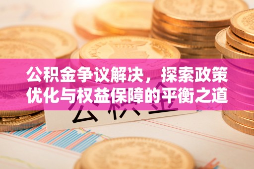 凤泉公积金争议解决，探索政策优化与权益保障的平衡之道