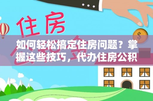 凤泉如何轻松搞定住房问题？掌握这些技巧，代办住房公积金提取不再难