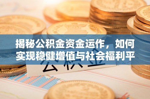 凤泉揭秘公积金资金运作，如何实现稳健增值与社会福利平衡