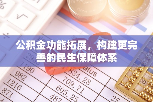 凤泉公积金功能拓展，构建更完善的民生保障体系