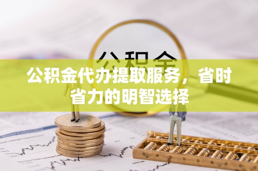 凤泉公积金代办提取服务，省时省力的明智选择