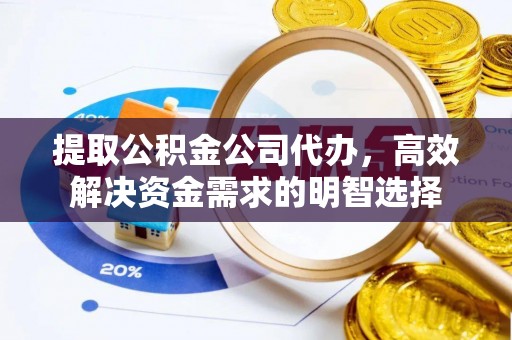 凤泉提取公积金公司代办，高效解决资金需求的明智选择