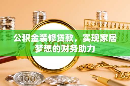 凤泉公积金装修贷款，实现家居梦想的财务助力