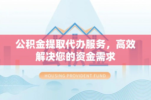 凤泉公积金提取代办服务，高效解决您的资金需求