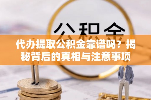 凤泉代办提取公积金靠谱吗？揭秘背后的真相与注意事项