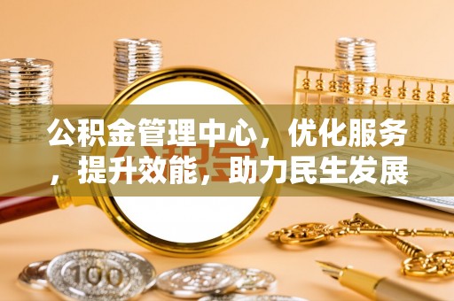 凤泉公积金管理中心，优化服务，提升效能，助力民生发展