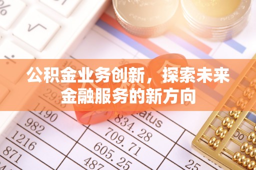 凤泉公积金业务创新，探索未来金融服务的新方向