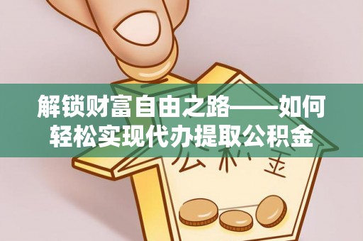 凤泉解锁财富自由之路——如何轻松实现代办提取公积金