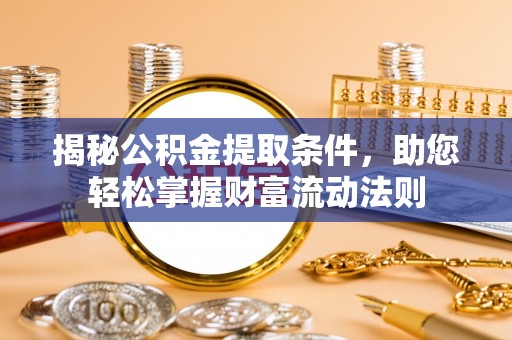 凤泉揭秘公积金提取条件，助您轻松掌握财富流动法则